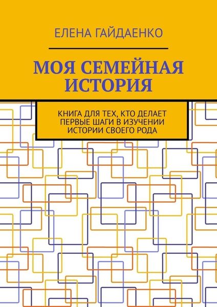 Обложка книги «Моя семейная история. Книга для тех, кто делает первые шаги в изучении истории своего рода»