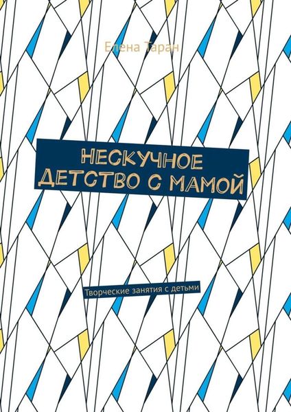Обложка книги «Нескучное детство с мамой. Творческие занятия с детьми»