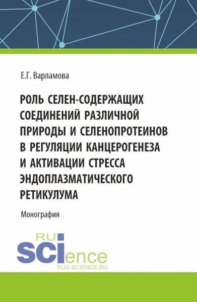Обложка книги  «Роль селен-содержащих соединений различной природы и селенопротеинов в регуляции канцерогенеза и активации стресса эндоплазматического ретикулума. (Аспирантура, Магистратура). Монография.»