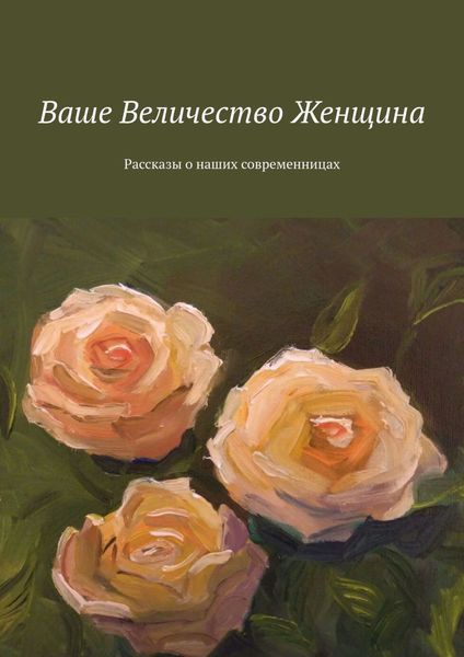 Обложка книги  «Ваше Величество Женщина. Рассказы о наших современницах»
