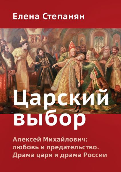 Обложка книги «Царский выбор. Алексей Михайлович: любовь и предательство. Драма царя и драма России»