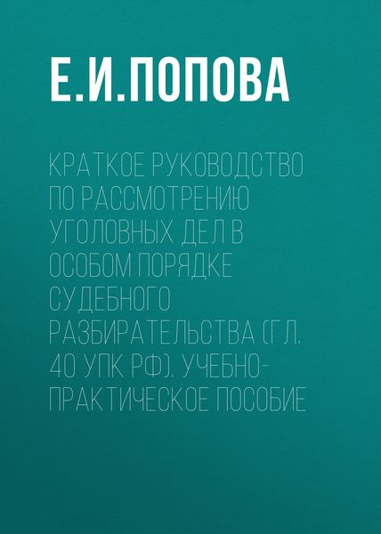 Обложка книги «Краткое руководство по рассмотрению уголовных дел в особом порядке судебного разбирательства (гл. 40 УПК РФ). Учебно-практическое пособие»