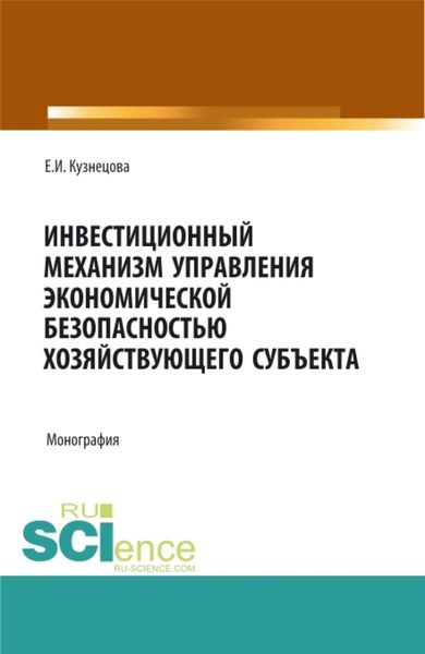 Обложка книги  «Инвестиционный механизм управления экономической безопасностью хозяйствующего субъекта. (Адъюнктура, Аспирантура, Магистратура). Монография.»