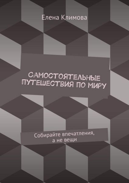 Обложка книги «Самостоятельные путешествия по миру. Собирайте впечатления, а не вещи»