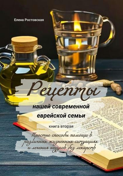 Обложка книги  «Рецепты нашей современной еврейской семьи. Книга вторая. Простые способы помощи в различных жизненных ситуациях и лечения недугов без лекарств»