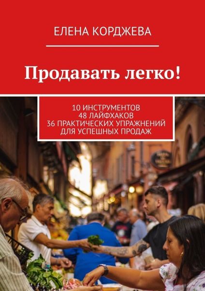 Обложка книги  «Продавать легко! 10 инструментов 48 лайфхаков 36 практических упражнений для успешных продаж»