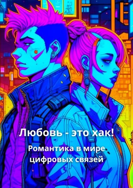 Обложка книги  «Любовь – это хак! Романтика в мире цифровых связей»
