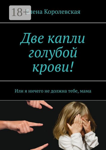 Обложка книги  «Две капли голубой крови! Или я ничего не должна тебе, мама»