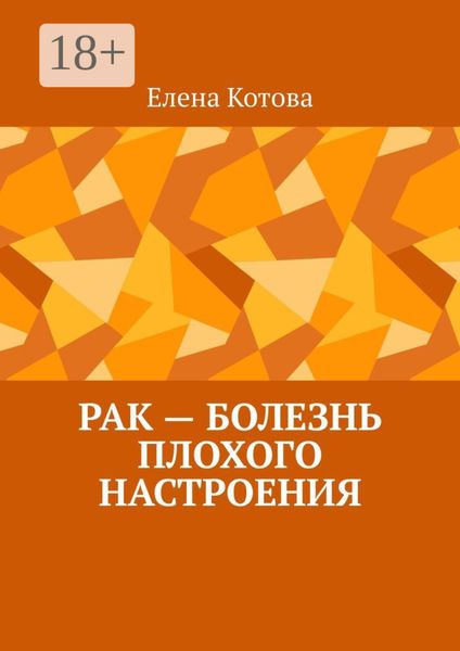 Обложка книги  «РАК – БОЛЕЗНЬ ПЛОХОГО НАСТРОЕНИЯ. Советы перед началом лечения»