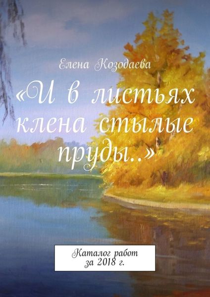 Обложка книги  ««И в листьях клена стылые пруды…». Каталог работ за 2018 г.»