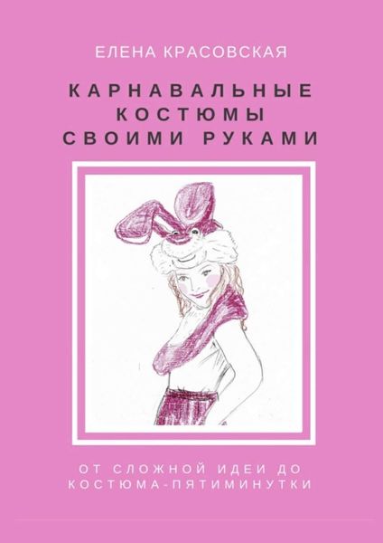 Обложка книги «Карнавальные костюмы своими руками. От сложной идеи до костюма-пятиминутки»