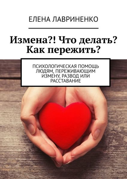 Обложка книги  «Измена?! Что делать? Как пережить? Психологическая помощь людям, переживающим измену, развод или расставание»