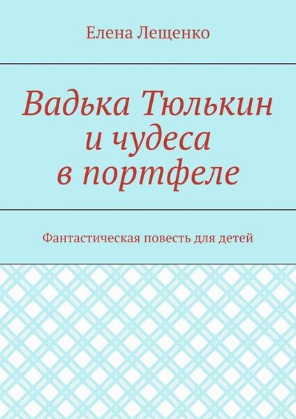 Обложка книги  «Вадька Тюлькин и чудеса в портфеле. Фантастическая повесть для детей»