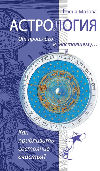 Обложка книги «Астрология. От прошлого к настоящему. Как приблизить состояние счастья?»
