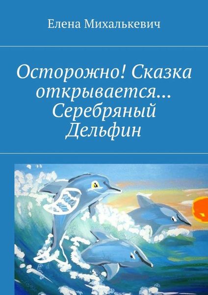 Обложка книги  «Осторожно! Сказка открывается… Серебряный Дельфин»