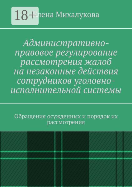 Обложка книги  «Административно-правовое регулирование рассмотрения жалоб на незаконные действия сотрудников уголовно-исполнительной системы. Обращения осужденных и порядок их рассмотрения»