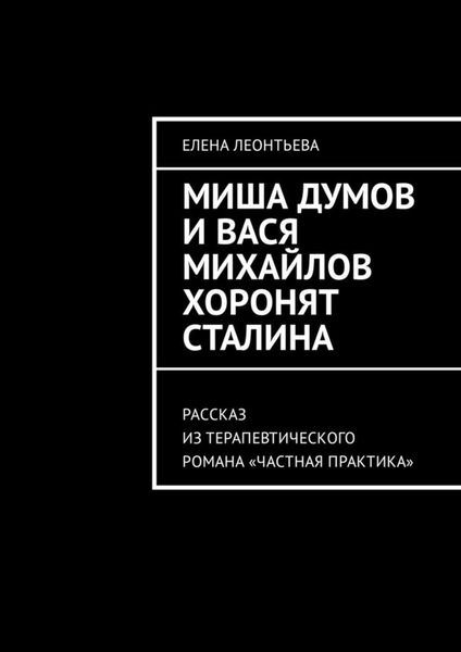 Обложка книги «Миша Думов и Вася Михайлов хоронят Сталина. Рассказ из терапевтического романа «Частная практика»»