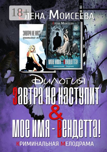 Обложка книги  «Завтра не наступит. Мое имя – Вендетта! Дилогия. Криминальная мелодрама»