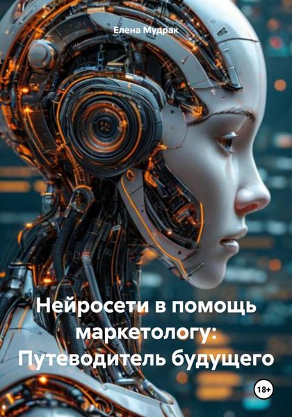 Обложка книги  «Нейросети в помощь маркетологу: Путеводитель будущего»
