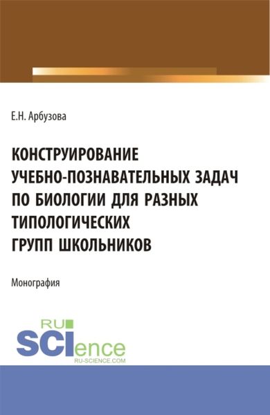 Обложка книги  «Конструирование учебно-познавательных задач по биологии для разных типологических групп школьников. (Аспирантура, Бакалавриат, Магистратура). Монография.»