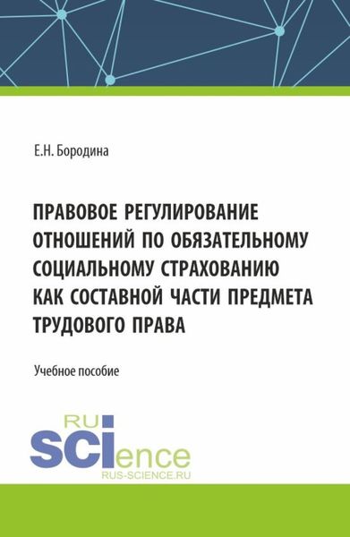 Обложка книги «Правовое регулирование отношений по обязательному социальному страхованию как составной части предмета трудового права. (Аспирантура, Бакалавриат, Магистратура). Учебное пособие.»