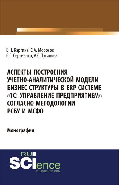 Обложка книги «Аспекты построения учетно-аналитической модели бизнес-структуры в ERP-системе 1С: Управление предприятием согласно методологии РСБУ и МСФО . (Бакалавриат, Магистратура). Монография.»