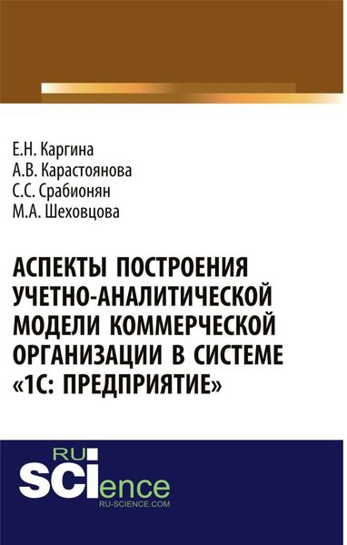 Обложка книги «Аспекты построения учетно-аналитической модели коммерческой организации в системе 1С: Предприятие . (Аспирантура, Бакалавриат, Магистратура, Специалитет). Монография.»