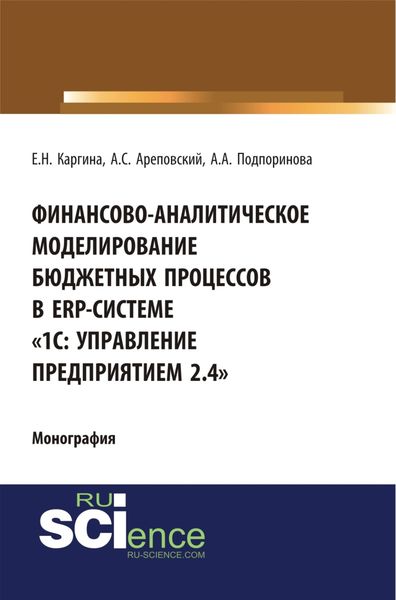 Обложка книги «Финансово-аналитическое моделирование бюджетных процессов в ERP-системе 1С: Управление предприятием 2.4 . (Аспирантура, Бакалавриат, Магистратура, Специалитет). Монография.»