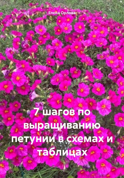 Обложка книги «7 шагов по выращиванию петунии в схемах и таблицах»