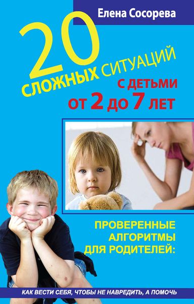 Обложка книги «20 сложных ситуаций с детьми от 2 до 7 лет. Проверенные алгоритмы для родителей: как вести себя, чтобы не навредить, а помочь»