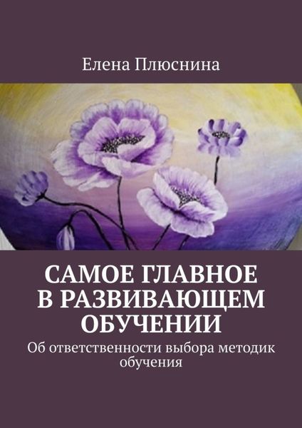Обложка книги  «Самое главное в развивающем обучении. Об ответственности выбора методик обучения»