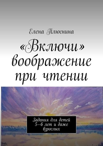 Обложка книги  ««Включи» воображение при чтении. Задания для детей 5—6 лет и даже взрослых»