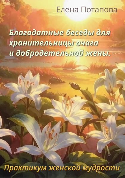 Обложка книги  «Благодатные беседы для хранительницы очага и добродетельной жены. Практикум женской мудрости»