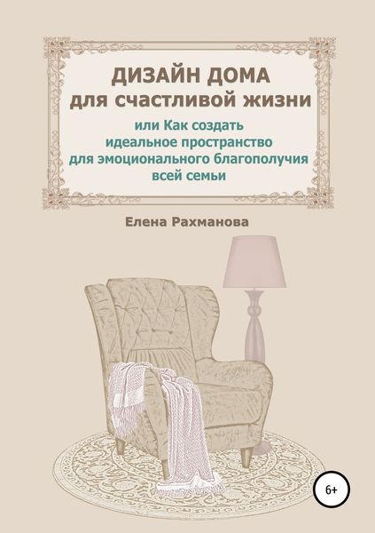 Обложка книги «Дизайн дома для счастливой жизни, или Как создать идеальное пространство для эмоционального благополучия всей семьи»