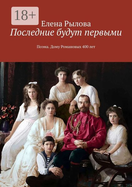 Обложка книги  «Последние будут первыми. Поэма. Дому Романовых 400 лет»