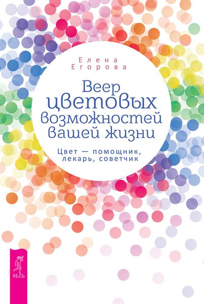 Обложка книги «Веер цветовых возможностей вашей жизни. Цвет – помощник, лекарь, советчик»