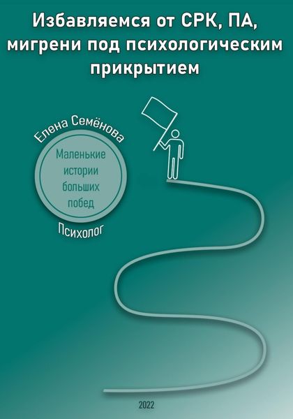Обложка книги  «Избавляемся от СРК, ПА, мигрени под психологическим прикрытием. Маленькие истории больших побед»
