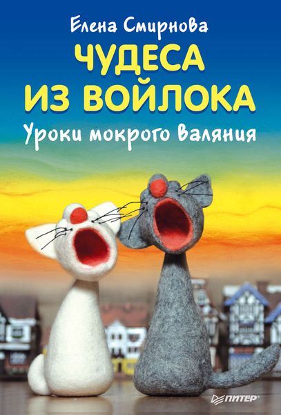 Обложка книги  «Чудеса из войлока. Уроки мокрого валяния»