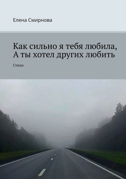 Обложка книги  «Как сильно я тебя любила, а ты хотел других любить. Стихи»