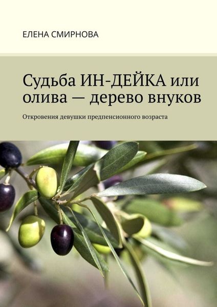 Обложка книги  «Судьба ИН-ДЕЙКА, или Олива – дерево внуков. Откровения девушки предпенсионного возраста»
