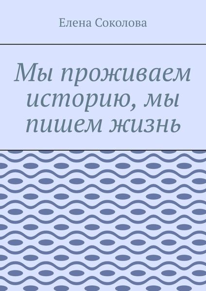 Обложка книги «Мы проживаем историю, мы пишем жизнь»