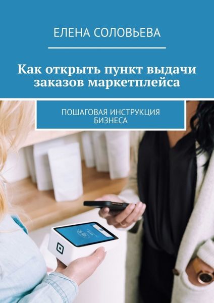 Обложка книги  «Как открыть пункт выдачи заказов маркетплейса. Пошаговая инструкция бизнеса»