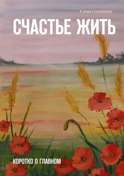 Обложка книги «Счастье жить. Коротко о главном»