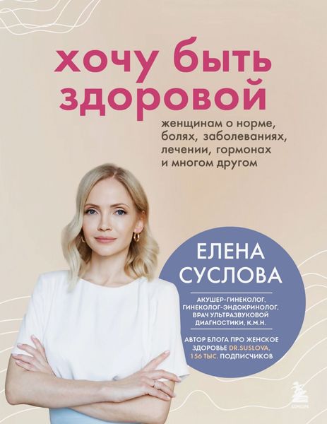 Обложка книги «Хочу быть здоровой. Женщинам о норме, болях, заболеваниях, лечении, гормонах и многом другом»