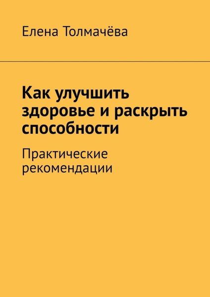 Обложка книги «Как улучшить здоровье и раскрыть способности. Практические рекомендации»