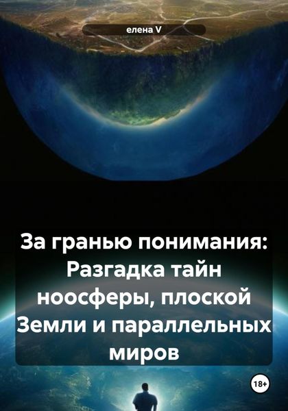 Обложка книги «За гранью понимания: Разгадка тайн ноосферы, плоской Земли и параллельных миров»