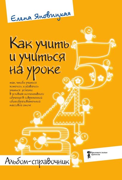 Обложка книги «Как учить и учиться на уроке так, чтобы учиться хотелось, и удавалось учиться успешно в условиях коллективного обучения в современной общеобразовательной массовой школе. Альбом-справочник»
