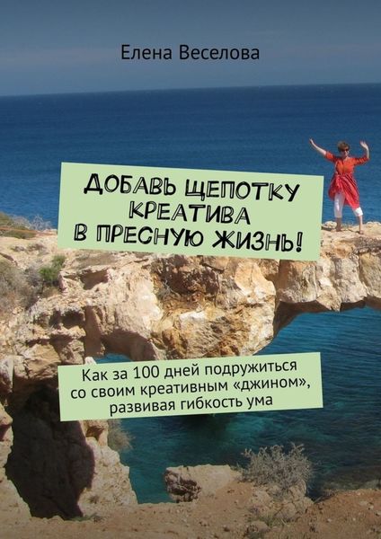 Обложка книги «Добавь щепотку креатива в пресную жизнь! Как за 100 дней подружиться со своим креативным «джином», развивая гибкость ума»