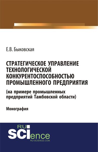 Обложка книги  «Стратегическое управление технологической конкурентоспособностью промышленного предприятия (на примере промышленных предприятий Тамбовской области). (Аспирантура, Бакалавриат, Магистратура). Монография.»