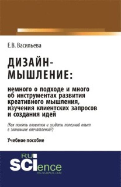 Обложка книги  «Дизайн-мышление: немного о подходе и много об инструментах развития креативного мышления, изучения клиентских запросов и создания идей. (Бакалавриат, Магистратура). Монография.»
